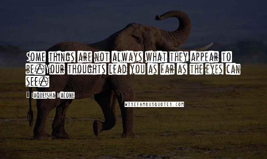 Laqueisha Malone Quotes: Some things are not always what they appear to be.Your thoughts lead you as far as the eyes can see.