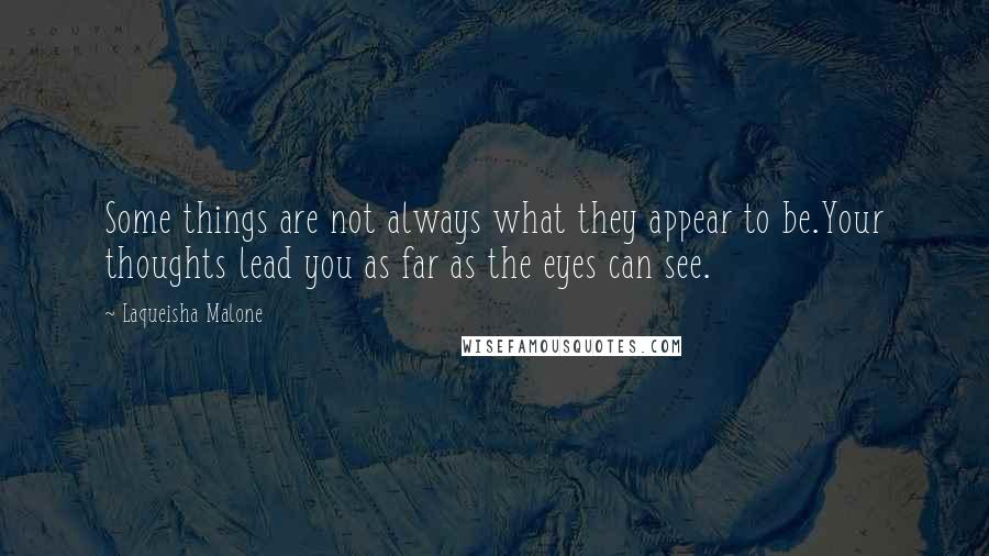 Laqueisha Malone Quotes: Some things are not always what they appear to be.Your thoughts lead you as far as the eyes can see.