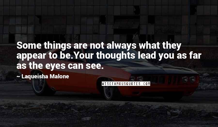 Laqueisha Malone Quotes: Some things are not always what they appear to be.Your thoughts lead you as far as the eyes can see.