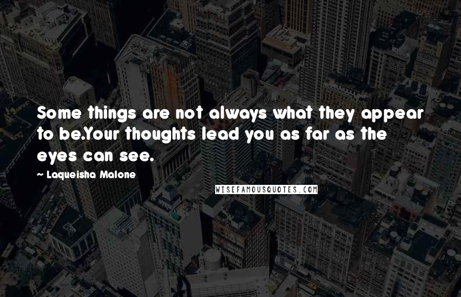 Laqueisha Malone Quotes: Some things are not always what they appear to be.Your thoughts lead you as far as the eyes can see.