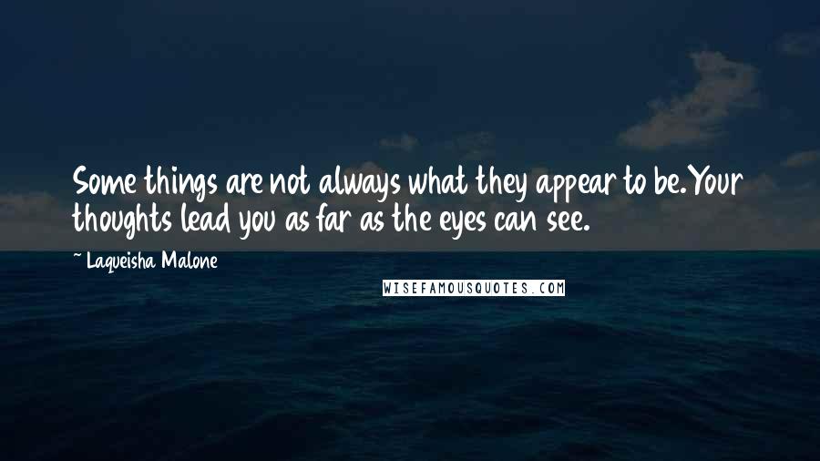 Laqueisha Malone Quotes: Some things are not always what they appear to be.Your thoughts lead you as far as the eyes can see.