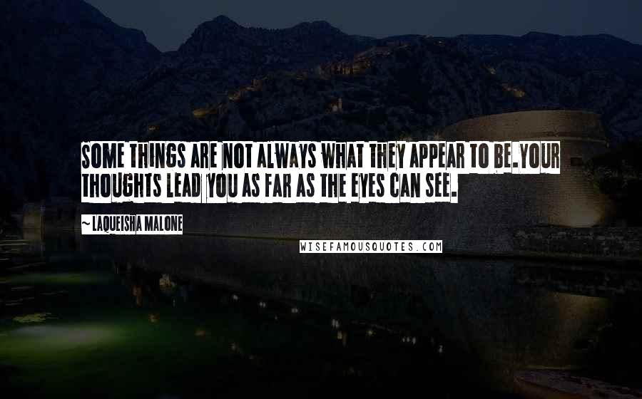 Laqueisha Malone Quotes: Some things are not always what they appear to be.Your thoughts lead you as far as the eyes can see.