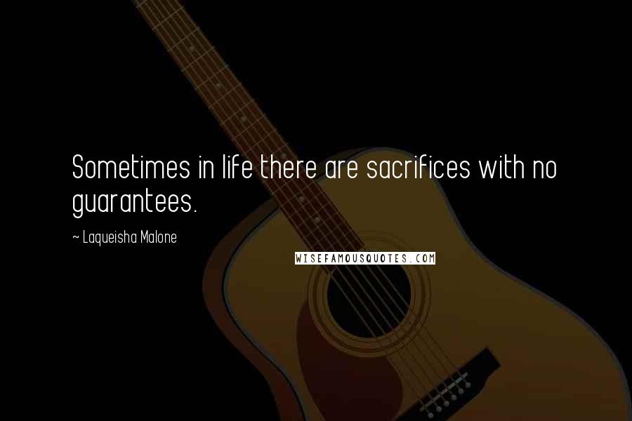 Laqueisha Malone Quotes: Sometimes in life there are sacrifices with no guarantees.