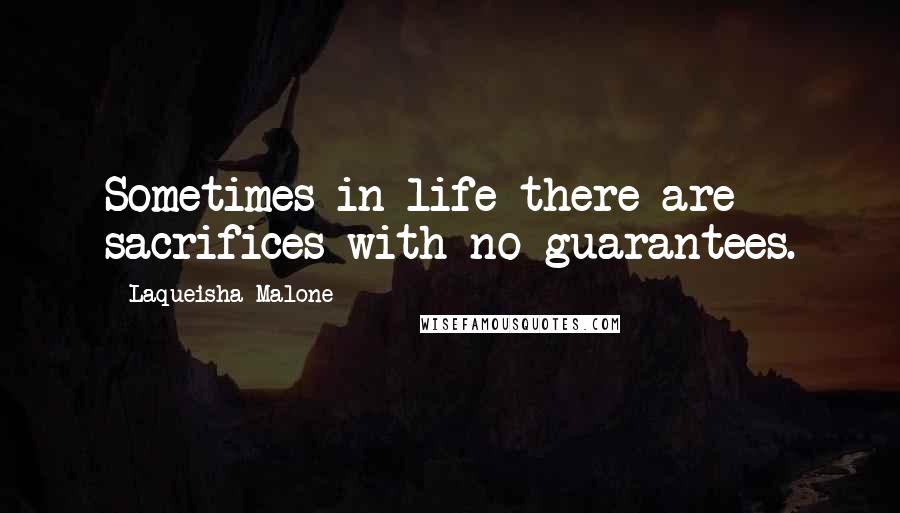 Laqueisha Malone Quotes: Sometimes in life there are sacrifices with no guarantees.