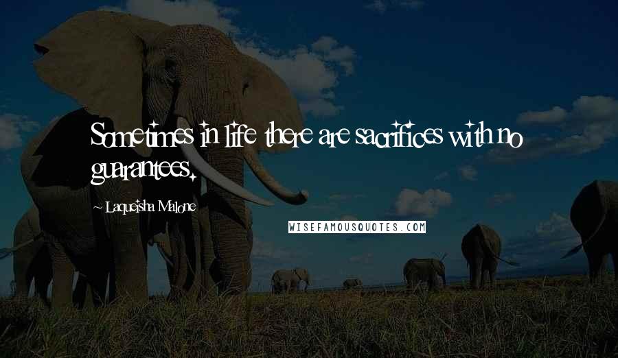 Laqueisha Malone Quotes: Sometimes in life there are sacrifices with no guarantees.