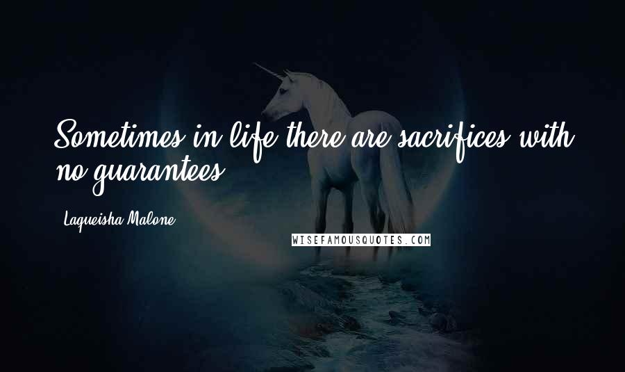 Laqueisha Malone Quotes: Sometimes in life there are sacrifices with no guarantees.