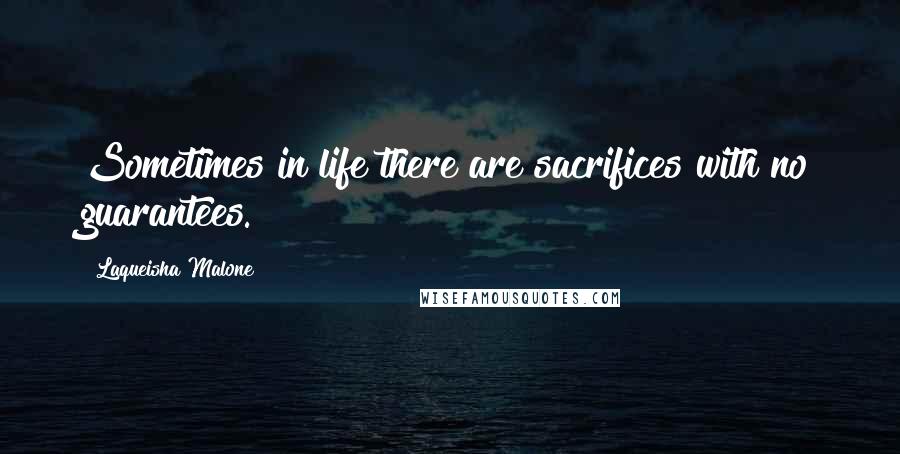 Laqueisha Malone Quotes: Sometimes in life there are sacrifices with no guarantees.