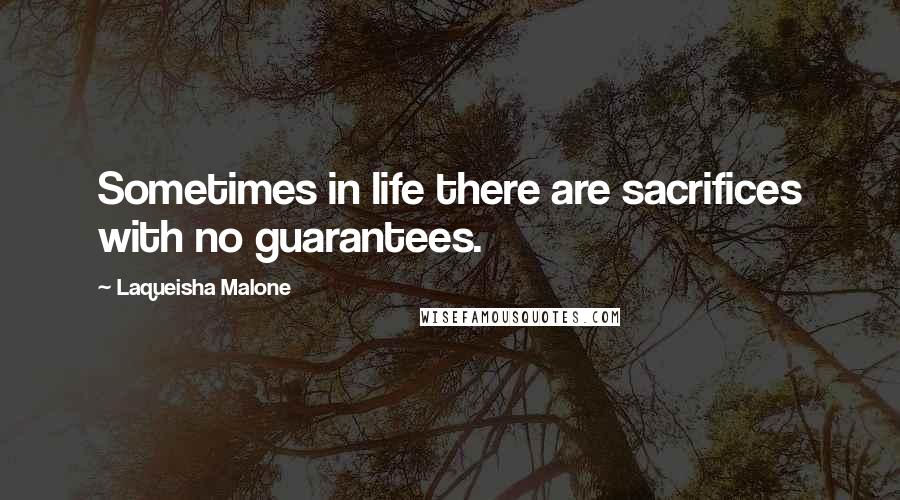 Laqueisha Malone Quotes: Sometimes in life there are sacrifices with no guarantees.