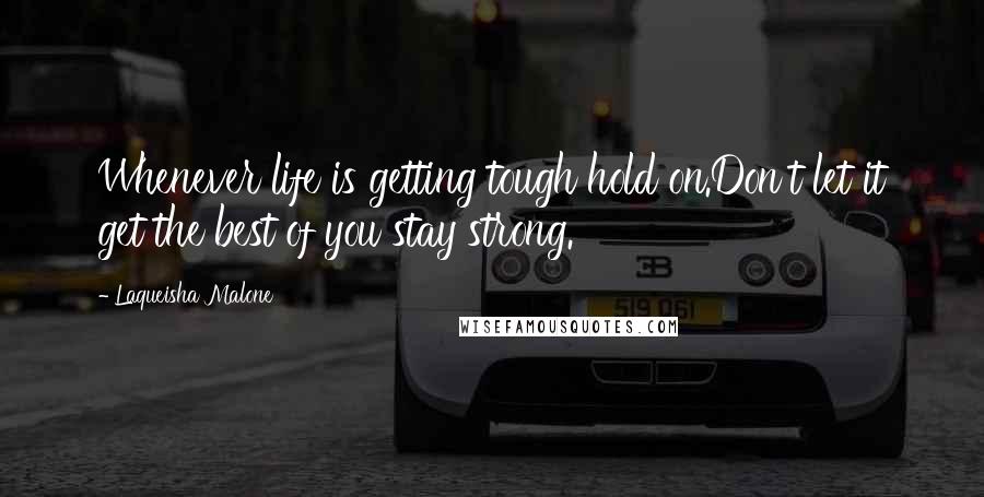Laqueisha Malone Quotes: Whenever life is getting tough hold on.Don't let it get the best of you stay strong.