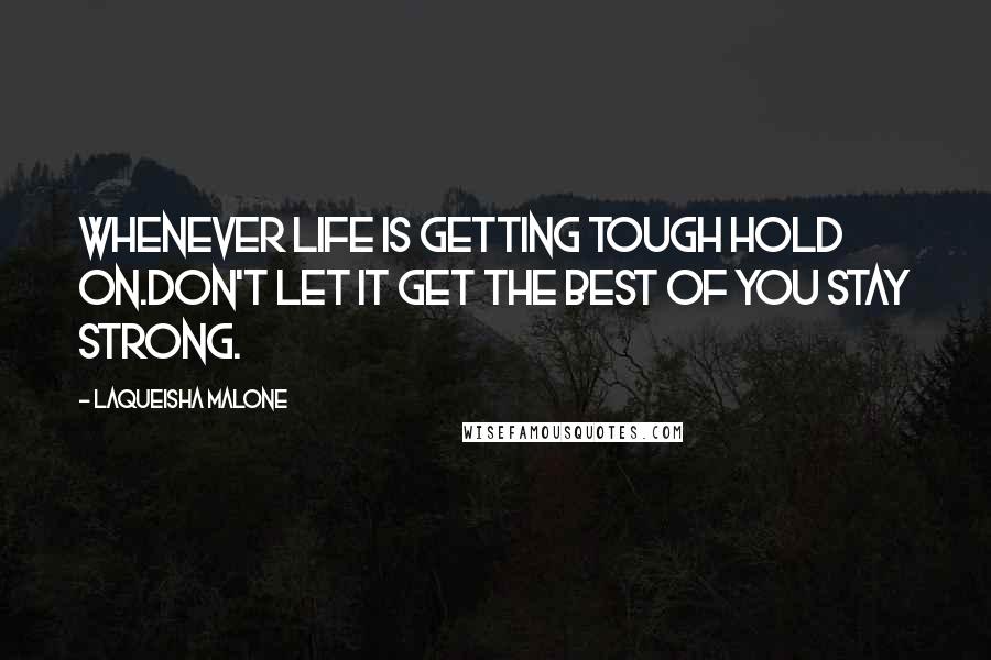 Laqueisha Malone Quotes: Whenever life is getting tough hold on.Don't let it get the best of you stay strong.