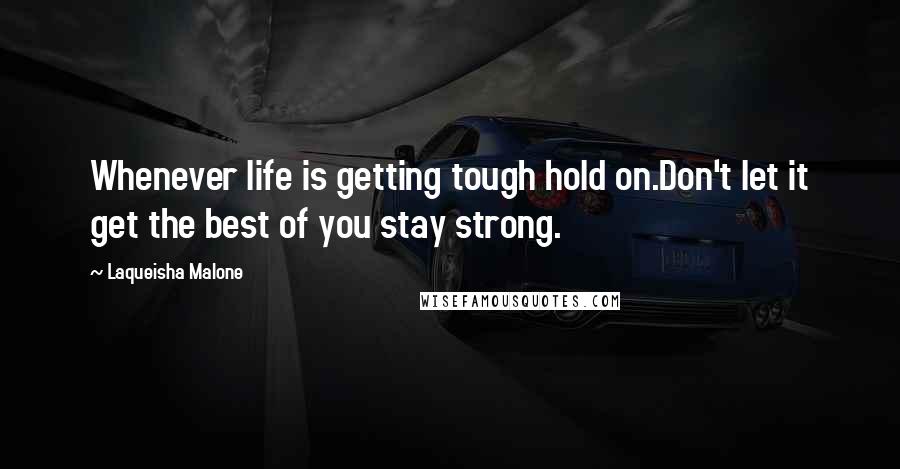 Laqueisha Malone Quotes: Whenever life is getting tough hold on.Don't let it get the best of you stay strong.