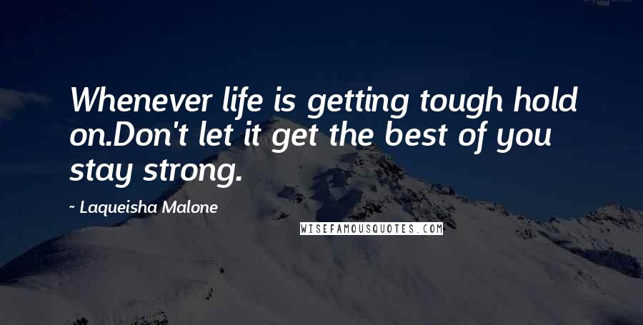 Laqueisha Malone Quotes: Whenever life is getting tough hold on.Don't let it get the best of you stay strong.