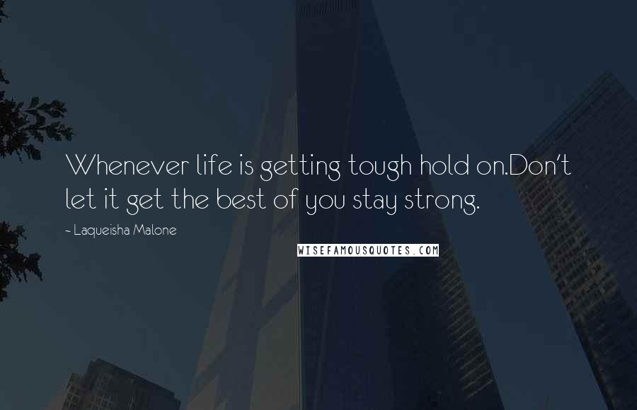 Laqueisha Malone Quotes: Whenever life is getting tough hold on.Don't let it get the best of you stay strong.