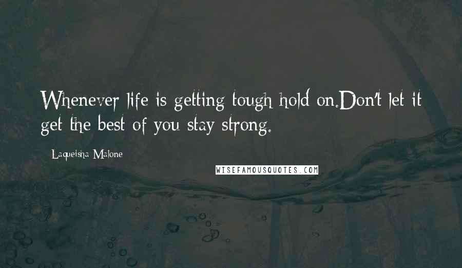 Laqueisha Malone Quotes: Whenever life is getting tough hold on.Don't let it get the best of you stay strong.