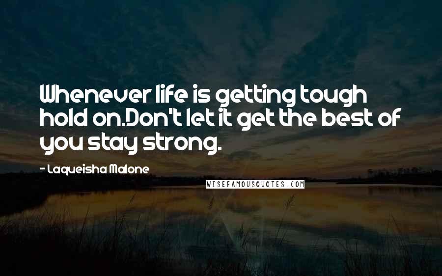 Laqueisha Malone Quotes: Whenever life is getting tough hold on.Don't let it get the best of you stay strong.