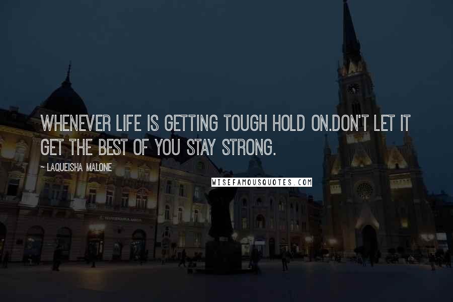 Laqueisha Malone Quotes: Whenever life is getting tough hold on.Don't let it get the best of you stay strong.
