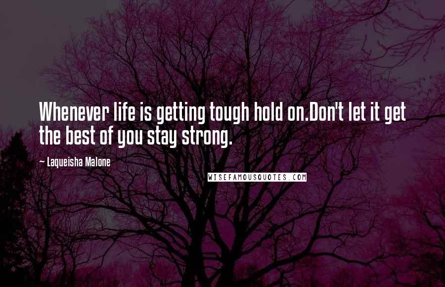 Laqueisha Malone Quotes: Whenever life is getting tough hold on.Don't let it get the best of you stay strong.