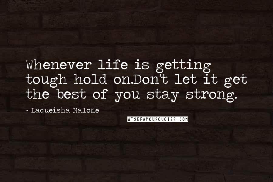 Laqueisha Malone Quotes: Whenever life is getting tough hold on.Don't let it get the best of you stay strong.
