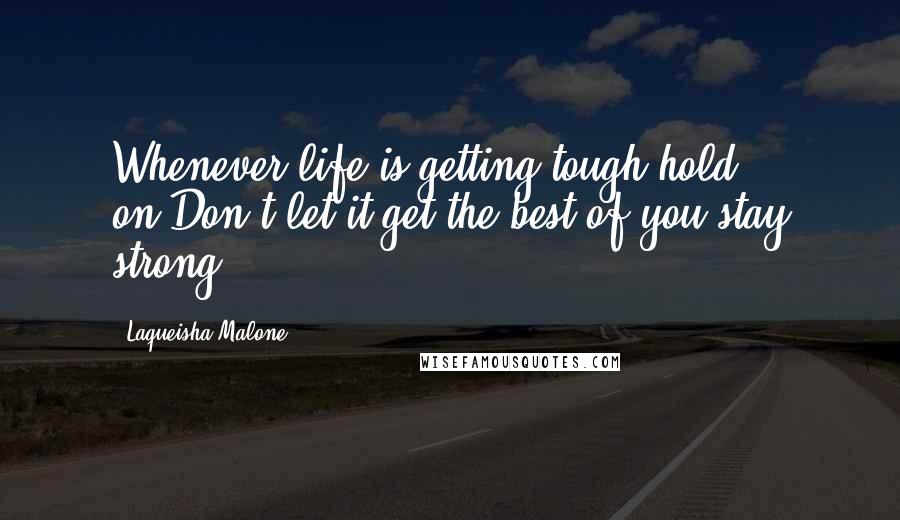 Laqueisha Malone Quotes: Whenever life is getting tough hold on.Don't let it get the best of you stay strong.