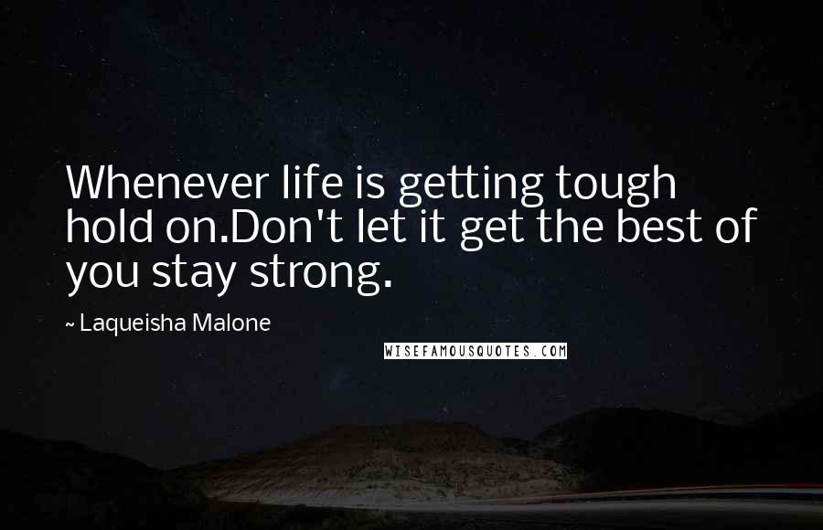 Laqueisha Malone Quotes: Whenever life is getting tough hold on.Don't let it get the best of you stay strong.