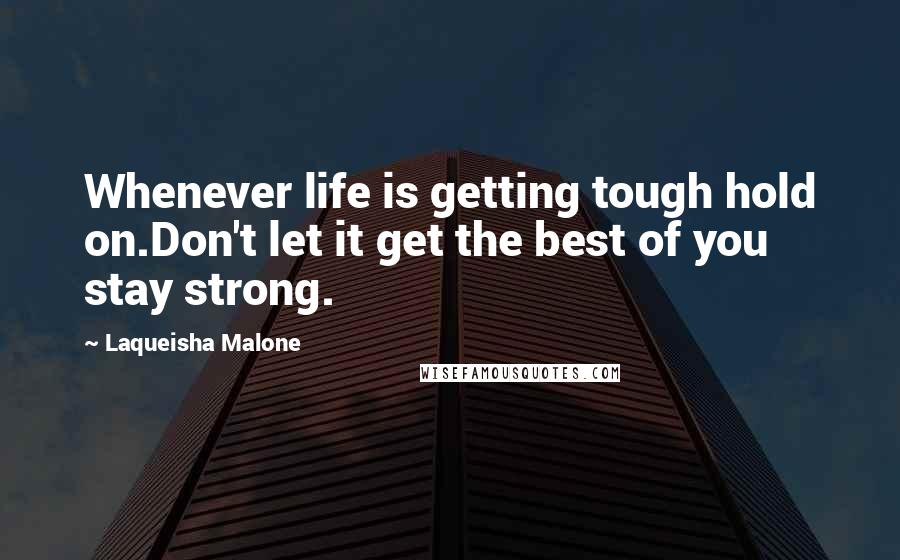 Laqueisha Malone Quotes: Whenever life is getting tough hold on.Don't let it get the best of you stay strong.