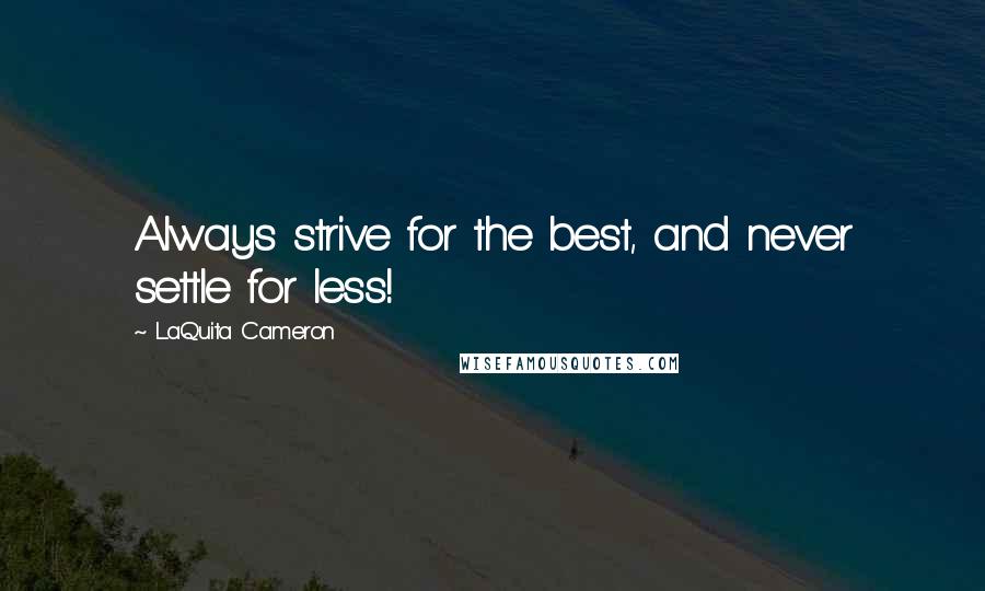 LaQuita Cameron Quotes: Always strive for the best, and never settle for less!