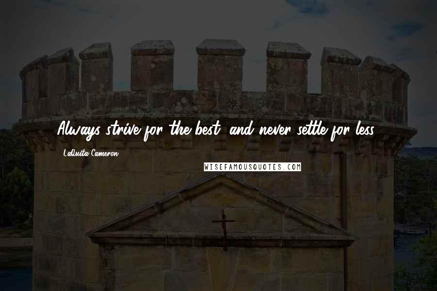 LaQuita Cameron Quotes: Always strive for the best, and never settle for less!