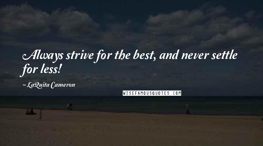 LaQuita Cameron Quotes: Always strive for the best, and never settle for less!