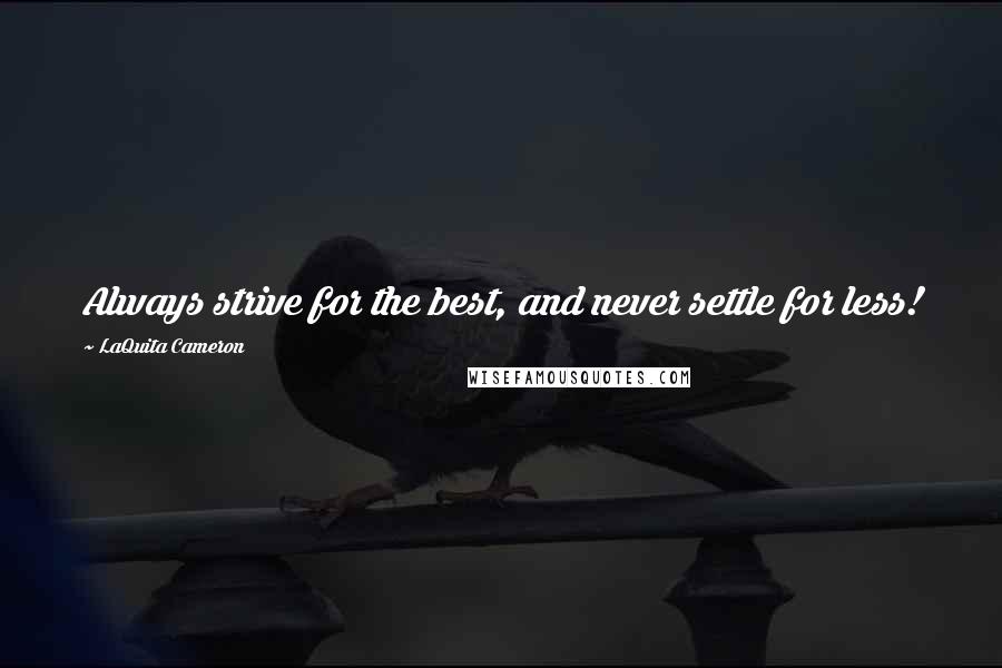 LaQuita Cameron Quotes: Always strive for the best, and never settle for less!