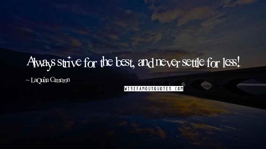 LaQuita Cameron Quotes: Always strive for the best, and never settle for less!