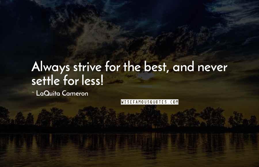 LaQuita Cameron Quotes: Always strive for the best, and never settle for less!