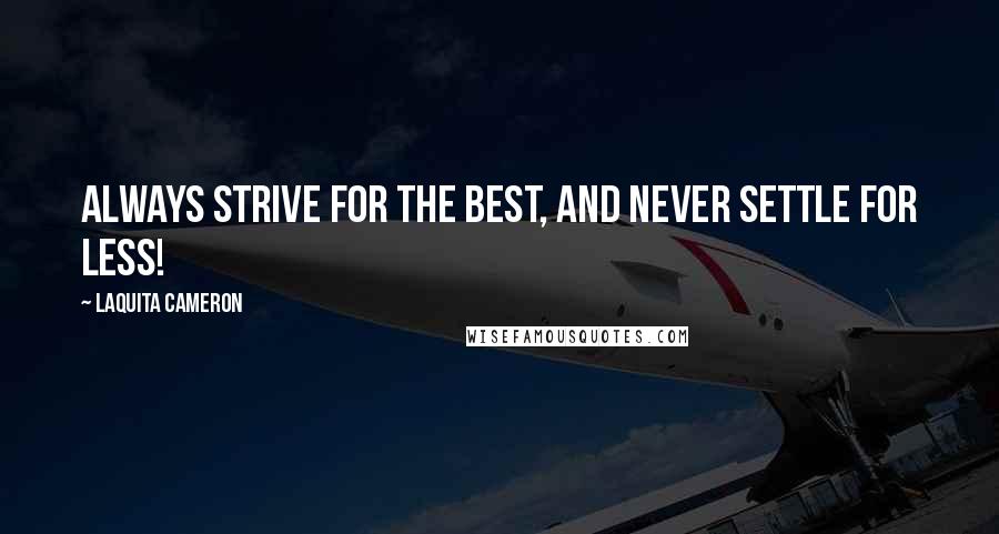 LaQuita Cameron Quotes: Always strive for the best, and never settle for less!