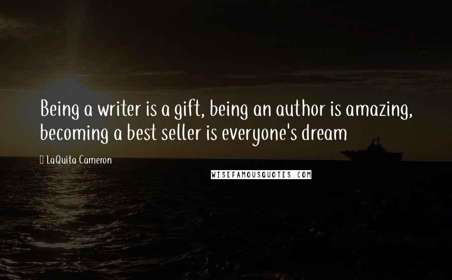 LaQuita Cameron Quotes: Being a writer is a gift, being an author is amazing, becoming a best seller is everyone's dream