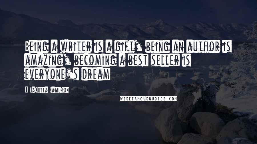 LaQuita Cameron Quotes: Being a writer is a gift, being an author is amazing, becoming a best seller is everyone's dream