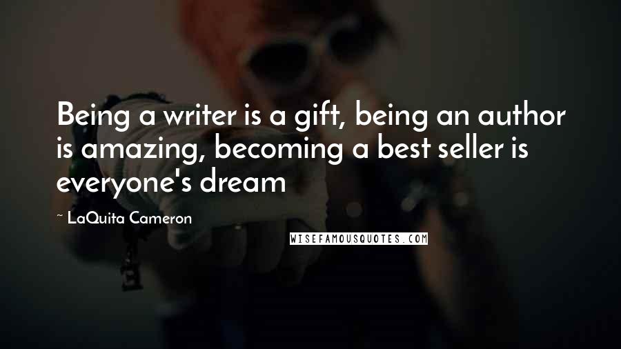 LaQuita Cameron Quotes: Being a writer is a gift, being an author is amazing, becoming a best seller is everyone's dream