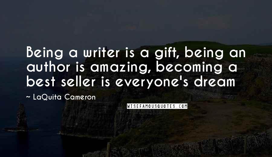 LaQuita Cameron Quotes: Being a writer is a gift, being an author is amazing, becoming a best seller is everyone's dream