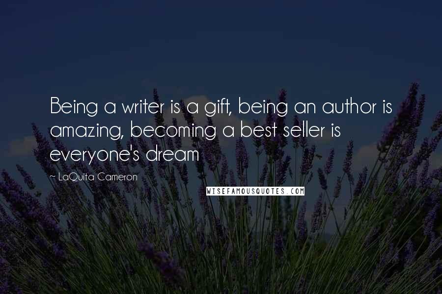 LaQuita Cameron Quotes: Being a writer is a gift, being an author is amazing, becoming a best seller is everyone's dream