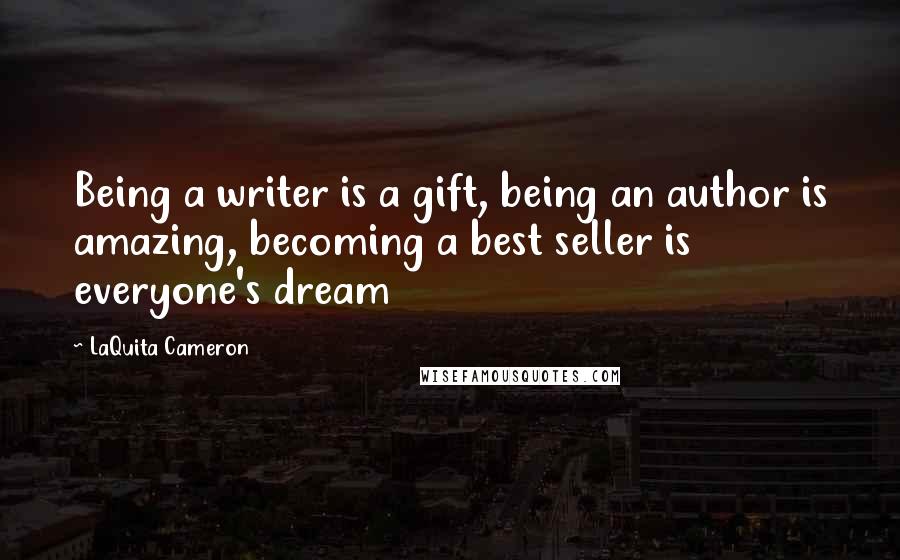 LaQuita Cameron Quotes: Being a writer is a gift, being an author is amazing, becoming a best seller is everyone's dream