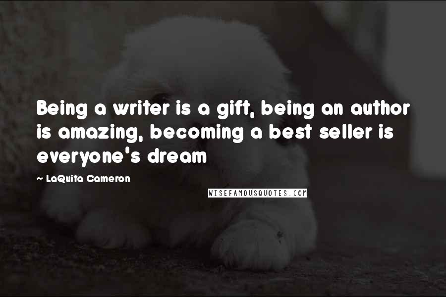 LaQuita Cameron Quotes: Being a writer is a gift, being an author is amazing, becoming a best seller is everyone's dream