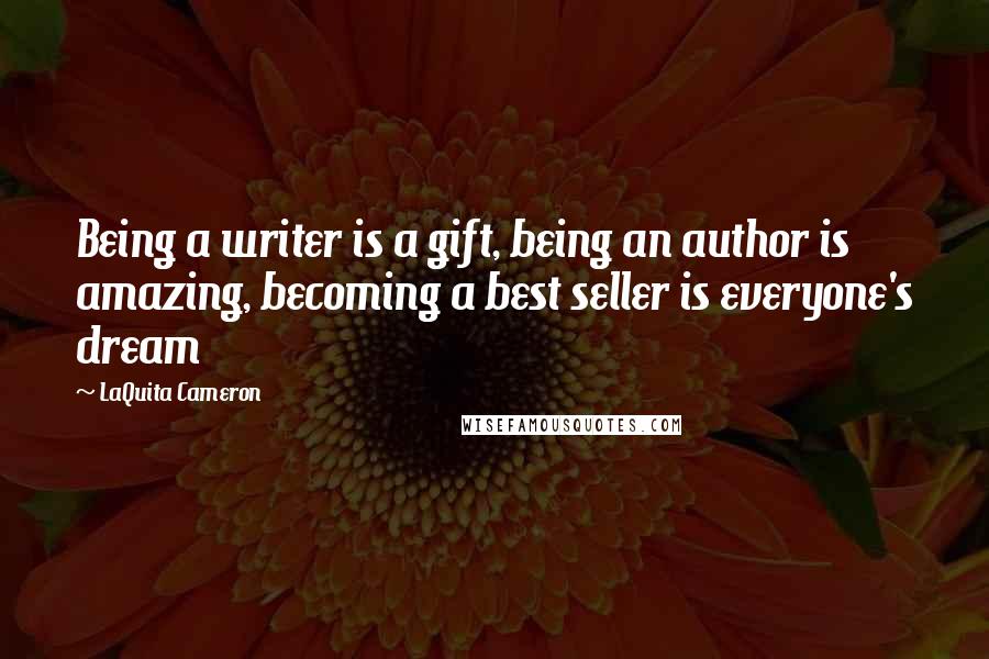 LaQuita Cameron Quotes: Being a writer is a gift, being an author is amazing, becoming a best seller is everyone's dream