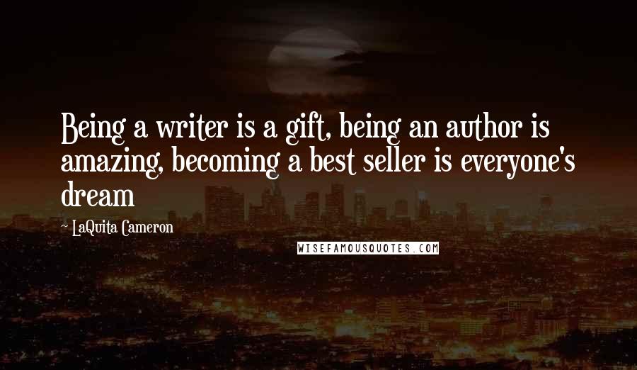 LaQuita Cameron Quotes: Being a writer is a gift, being an author is amazing, becoming a best seller is everyone's dream