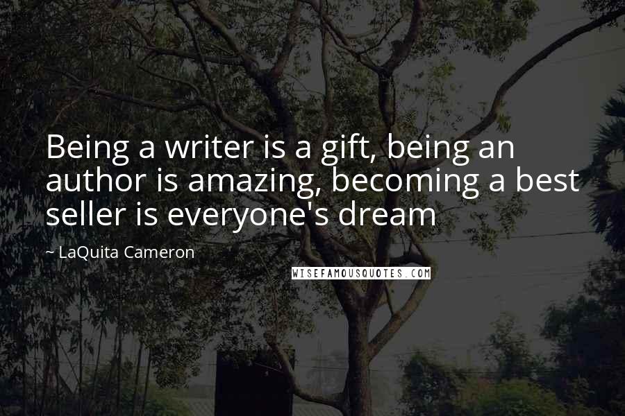 LaQuita Cameron Quotes: Being a writer is a gift, being an author is amazing, becoming a best seller is everyone's dream