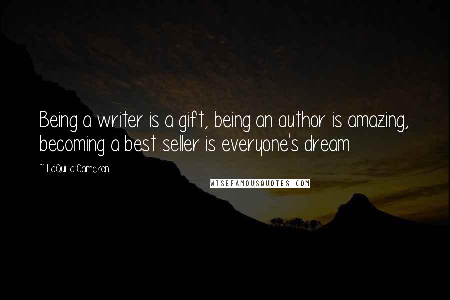 LaQuita Cameron Quotes: Being a writer is a gift, being an author is amazing, becoming a best seller is everyone's dream