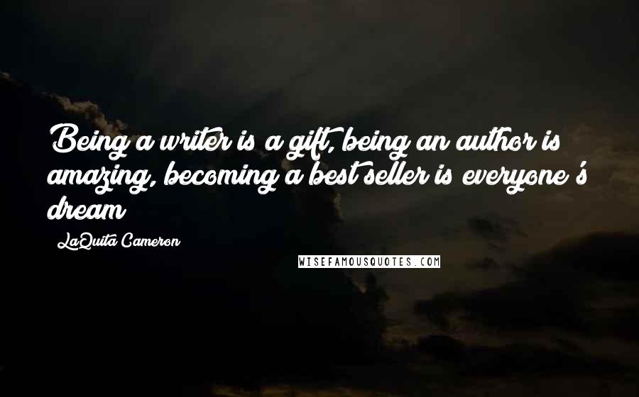 LaQuita Cameron Quotes: Being a writer is a gift, being an author is amazing, becoming a best seller is everyone's dream