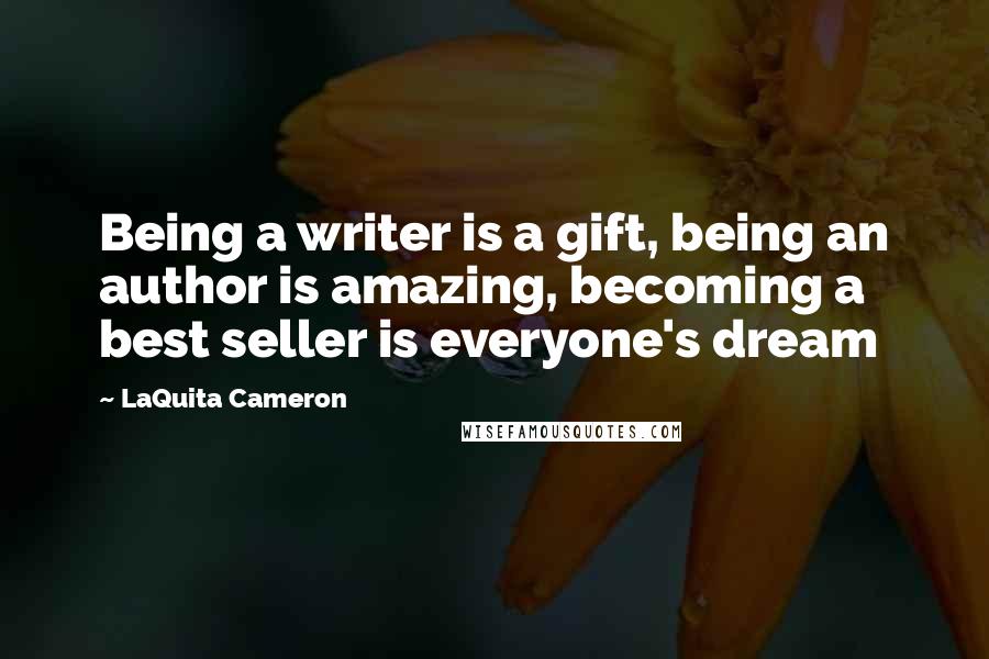 LaQuita Cameron Quotes: Being a writer is a gift, being an author is amazing, becoming a best seller is everyone's dream