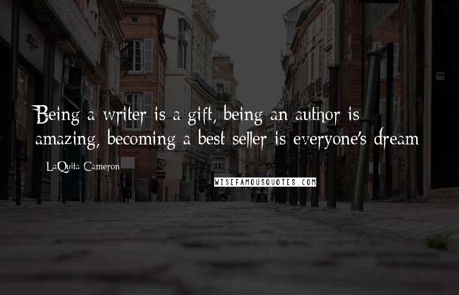 LaQuita Cameron Quotes: Being a writer is a gift, being an author is amazing, becoming a best seller is everyone's dream