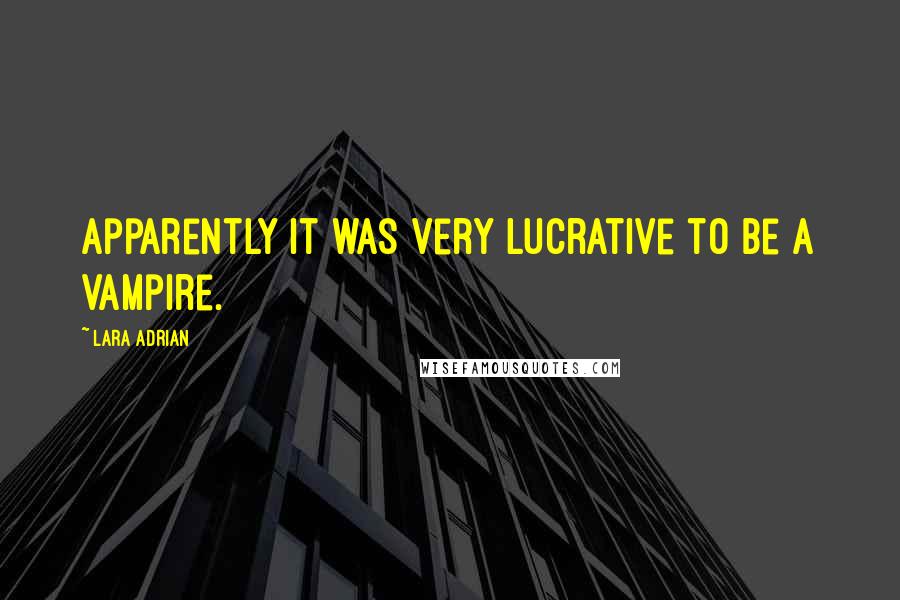 Lara Adrian Quotes: Apparently it was very lucrative to be a vampire.