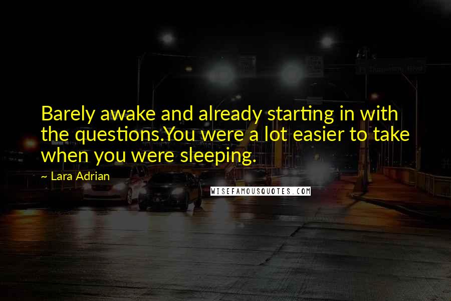 Lara Adrian Quotes: Barely awake and already starting in with the questions.You were a lot easier to take when you were sleeping.