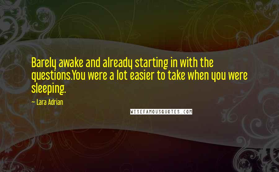 Lara Adrian Quotes: Barely awake and already starting in with the questions.You were a lot easier to take when you were sleeping.