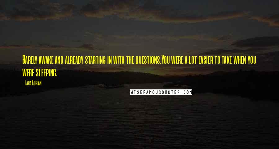 Lara Adrian Quotes: Barely awake and already starting in with the questions.You were a lot easier to take when you were sleeping.